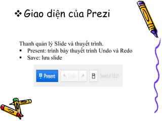 Giao diện của Prezi
Thanh quản lý Slide và thuyết trình.
 Present: trình bày thuyết trình Undo và Redo
 Save: lưu slide
 