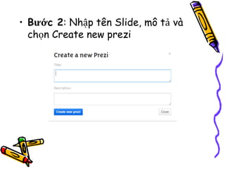• Bước 2: Nhập tên Slide, mô tả và
chọn Create new prezi
 