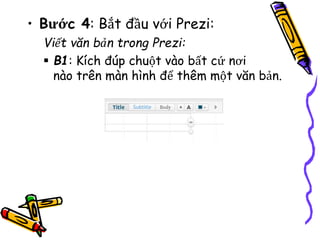 • Bước 4: Bắt đầu với Prezi:
Viết văn bản trong Prezi:
 B1: Kích đúp chuột vào bất cứ nơi
nào trên màn hình để thêm một văn bản.
 