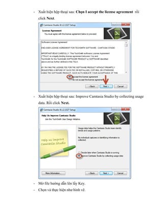 - Xuất hiện hộp thoại sau: Chọn I accept the license agreement rồi
click Next.
- Xuất hiện hộp thoại sau: Improve Camtasia Studio by collecting usage
data. Rồi click Next.
- Mở file hướng dẫn lên lấy Key.
- Chọn và thực hiện như hình vẽ.
 