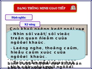 Nhìn söï vaät/ söï vieäc treân quan ñieåm cuûa ngöôøi khaùc. Laéng nghe, thoâng caûm, hieåu caûm xuùc cuûa ngöôøi  khaùc. Taïo neân moái quan heä tích cöïc vôùi moïi ngöôøi. Coù khaû naêng keát noái vaø thaáu hieåu ngöôøi khaùc. Hoï laø nhöõng nhaø toå chöùc taøi naêng duø ñoâi khi hay laïm duïng theá maïnh cuûa mình. Hoï coá gaéng duy trì hoaø bình cuûa nhoùm vaø khuyeán khích söï hôïp taùc . 