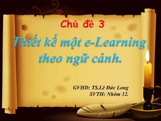Chủ đề 3 
GVHD: TS.Lê Đức Long 
SVTH: Nhóm 12. 
1 
 