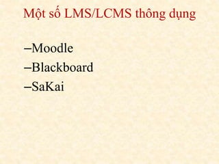 Một số LMS/LCMS thông dụng 
–Moodle 
–Blackboard 
–SaKai 
 