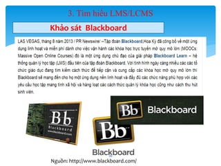 3. Tìm hiểu LMS/LCMS 
Khảo sát Blackboard 
35 
Nguồn: http://www.blackboard.com/ 
 