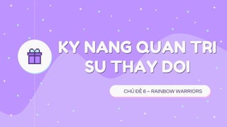 KY NANG QUAN TRI
SU THAY DOI
CHỦ ĐỀ 6 – RAINBOW WARRIORS
 