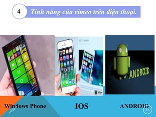 Windows Phone IOS ANDROID
Tính năng của vimeo trên điện thoại.4
14
 