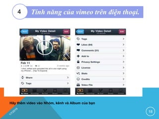Hãy thêm video vào Nhóm, kênh và Album của bạn
18
Tính năng của vimeo trên điện thoại.4
 