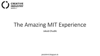 The Amazing MIT Experience
Jakub Chudik
jakub4mit.blogspot.sk
 