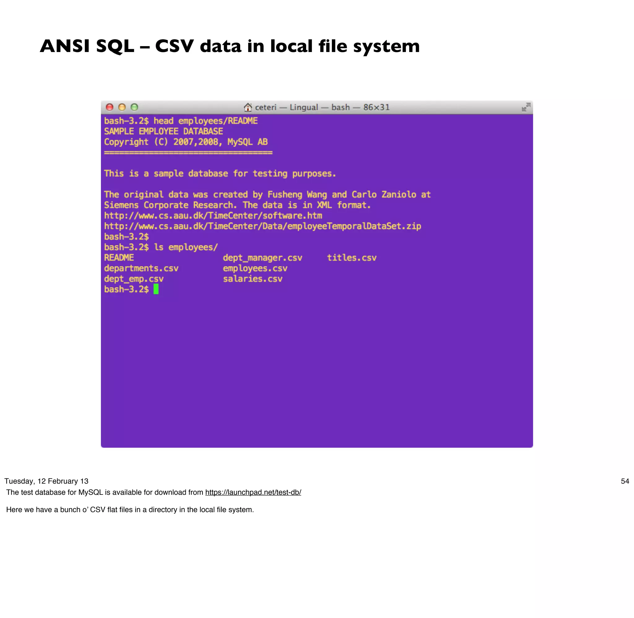 ANSI SQL – CSV data in local ﬁle system




Tuesday, 12 February 13                                                                     54
The test database for MySQL is available for download from https://launchpad.net/test-db/

Here we have a bunch o’ CSV ﬂat ﬁles in a directory in the local ﬁle system.
 