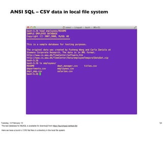 ANSI SQL – CSV data in local ﬁle system




Tuesday, 12 February 13                                                                     54
The test database for MySQL is available for download from https://launchpad.net/test-db/

Here we have a bunch o’ CSV ﬂat ﬁles in a directory in the local ﬁle system.
 