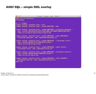 ANSI SQL – simple DDL overlay




Tuesday, 12 February 13                                                                          55
Use the “lingual” command line interface to overlay DDL to describe the expected table schema.
 