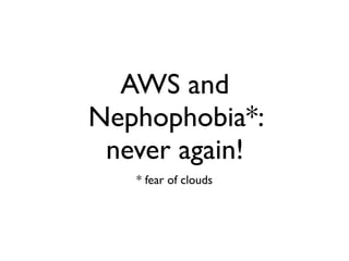 AWS and
Nephophobia*:
 never again!
   * fear of clouds
 