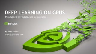 Introducing a new exascale era for innovation
DEEP LEARNING ON GPUS
by Alex Volkov
avolkov@nvidia.com
 