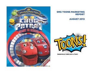 SMG TOONS MARKETING
REPORT
AUGUST 2013

 
