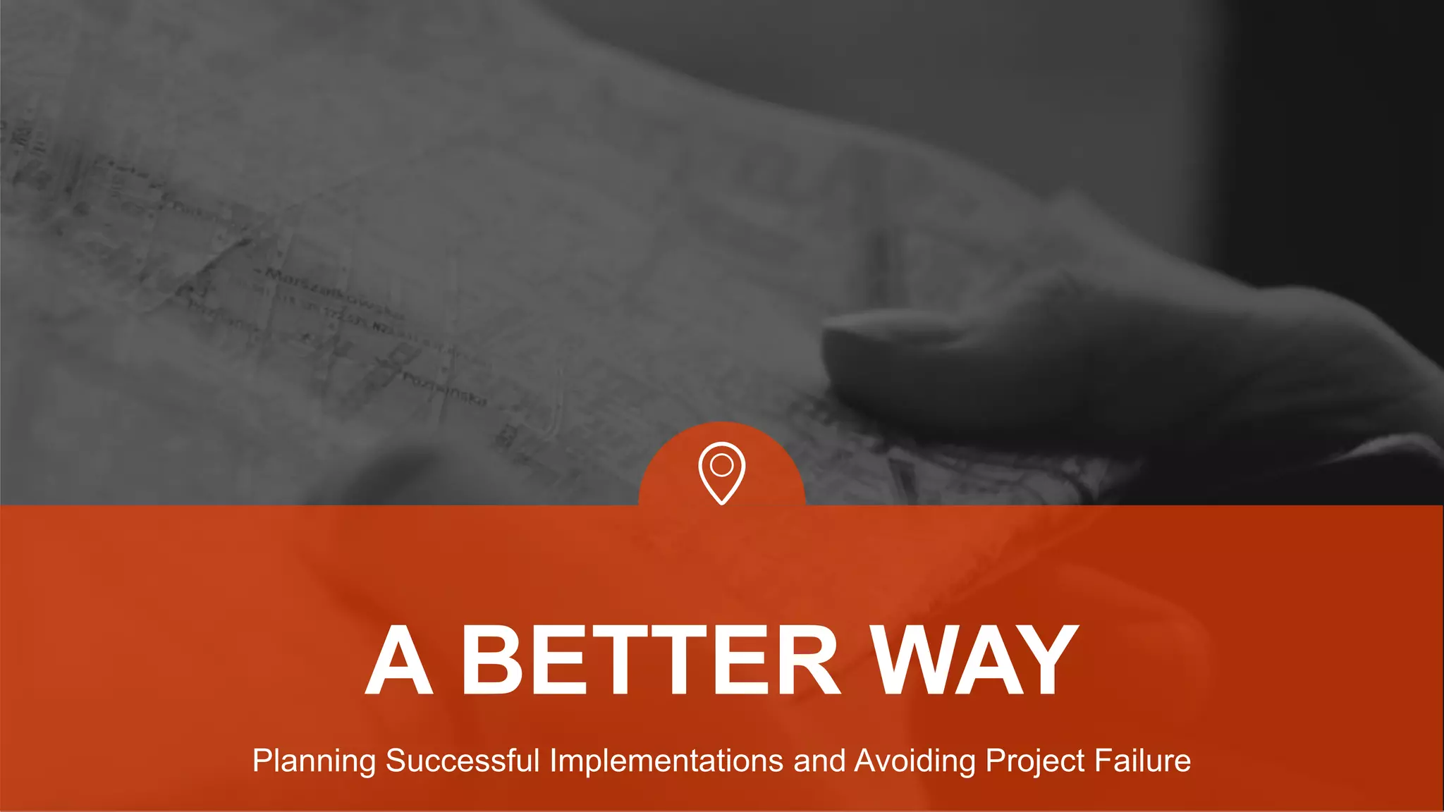 Planning Successful Implementations and Avoiding Project Failure
A BETTER WAY
 