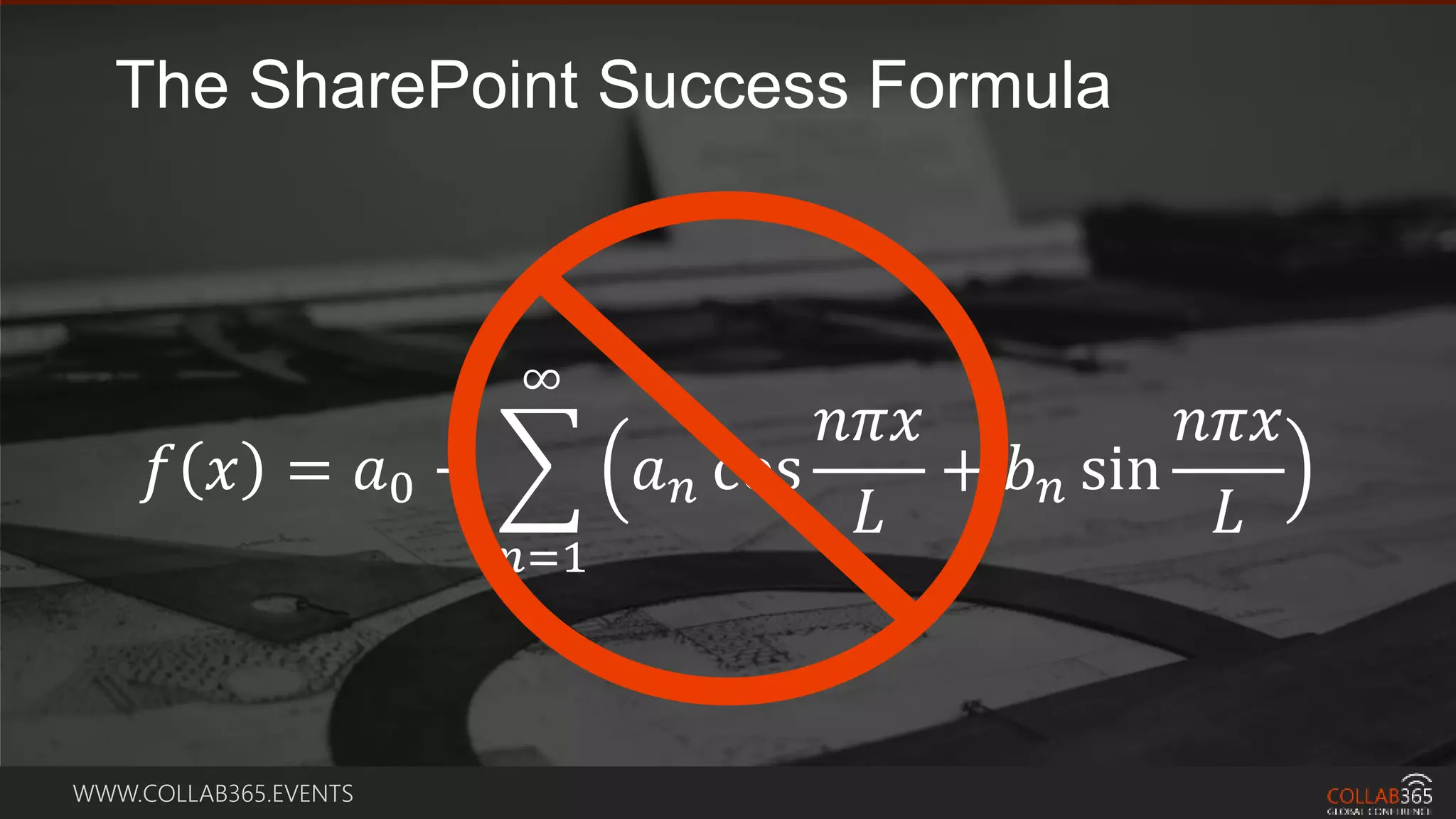WWW.COLLAB365.EVENTS
𝑓 𝑥 = 𝑎0 +
𝑛=1
∞
𝑎 𝑛 cos
𝑛𝜋𝑥
𝐿
+ 𝑏 𝑛 sin
𝑛𝜋𝑥
𝐿
The SharePoint Success Formula
 