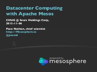 Datacenter Computing
with Apache Mesos
CHUG @ Sears Holdings Corp,
2013-11-06
Paco Nathan, chief scientist
http://Mesosphere.io
@pacoid

 