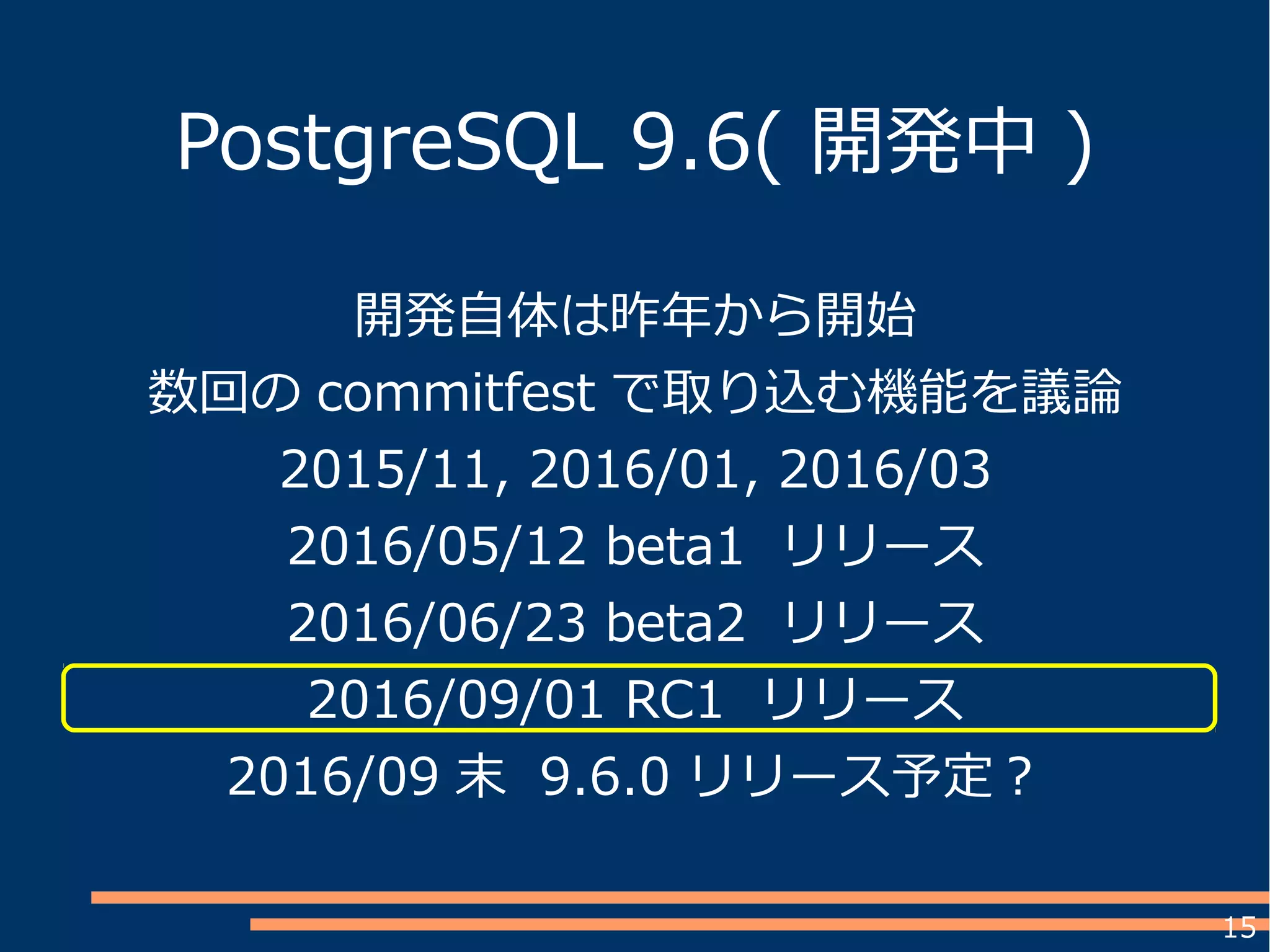 15
PostgreSQL 9.6( 開発中 )
開発自体は昨年から開始
数回の commitfest で取り込む機能を議論
2015/11, 2016/01, 2016/03
2016/05/12 beta1 リリース
2016/06/23 beta2 リリース
2016/09/01 RC1 リリース
2016/09 末 9.6.0 リリース予定？
 