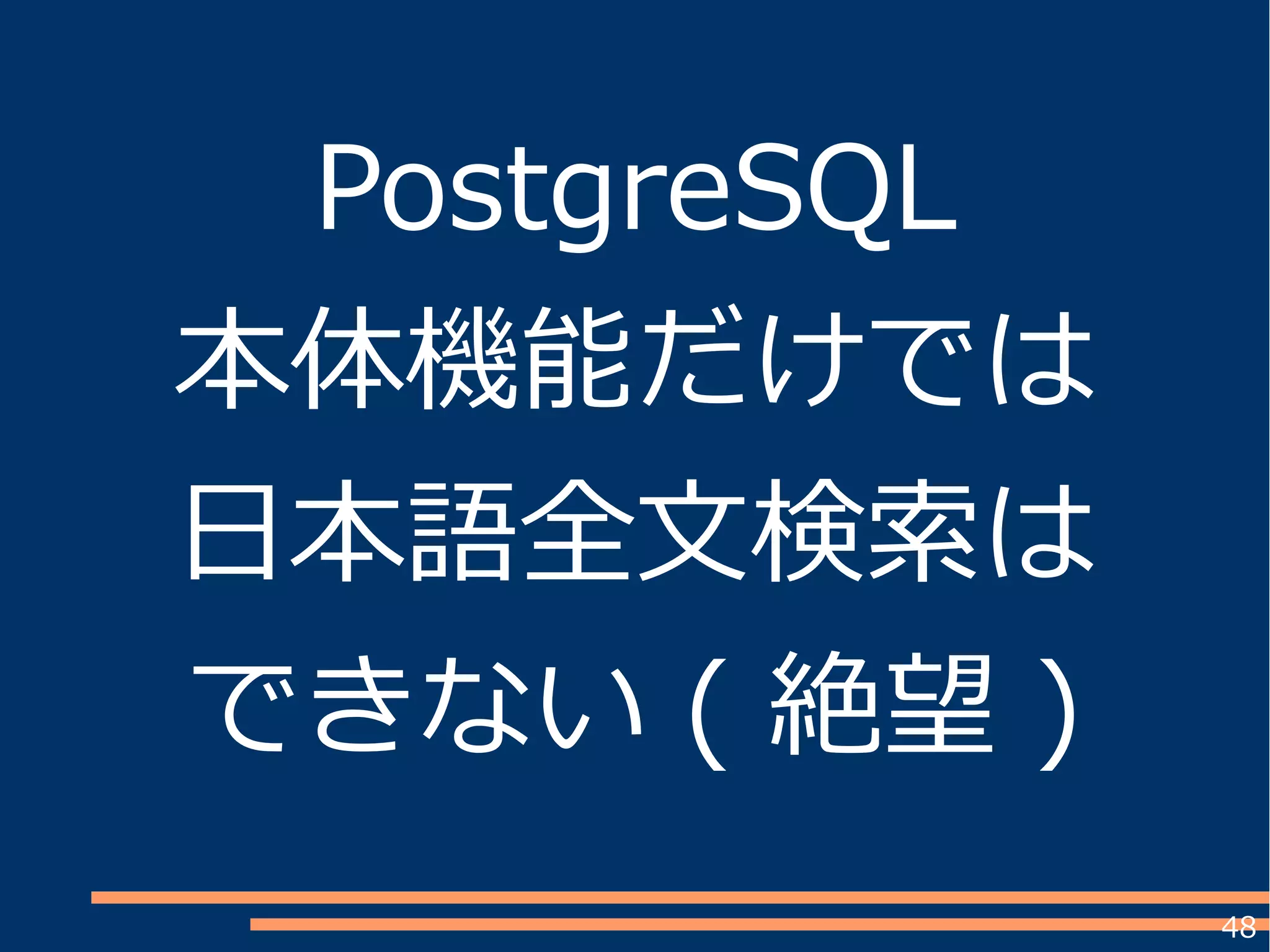 48
PostgreSQL
本体機能だけでは
日本語全文検索は
できない ( 絶望 )
 