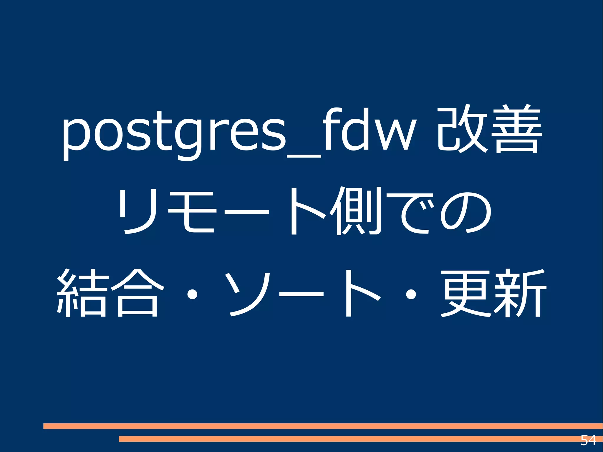 54
postgres_fdw 改善
リモート側での
結合・ソート・更新
 