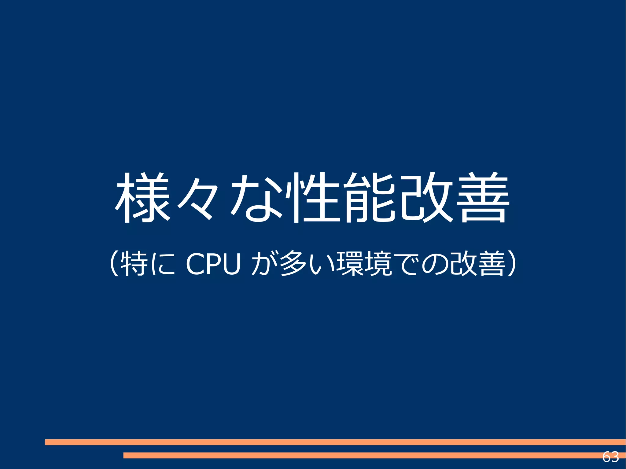 63
様々な性能改善
（特に CPU が多い環境での改善）
 