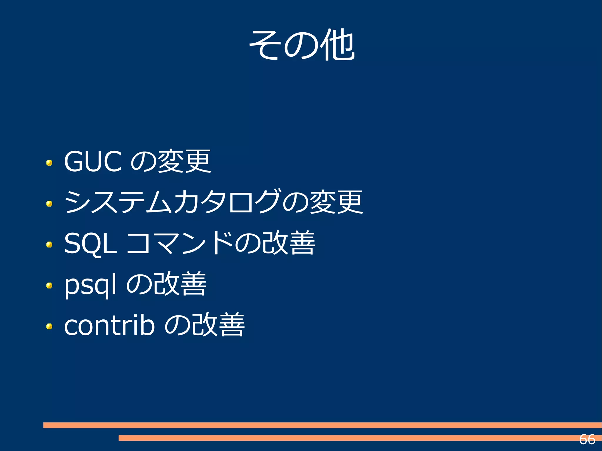 66
その他
GUC の変更
システムカタログの変更
SQL コマンドの改善
psql の改善
contrib の改善
 