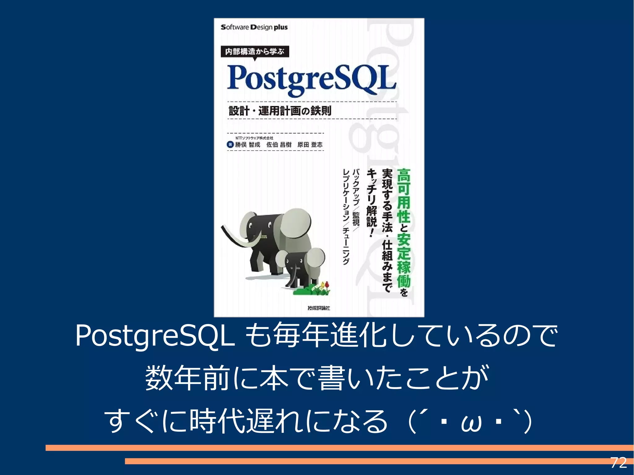 72
PostgreSQL も毎年進化しているので
数年前に本で書いたことが
すぐに時代遅れになる (´ ・ ω ・ `)
 