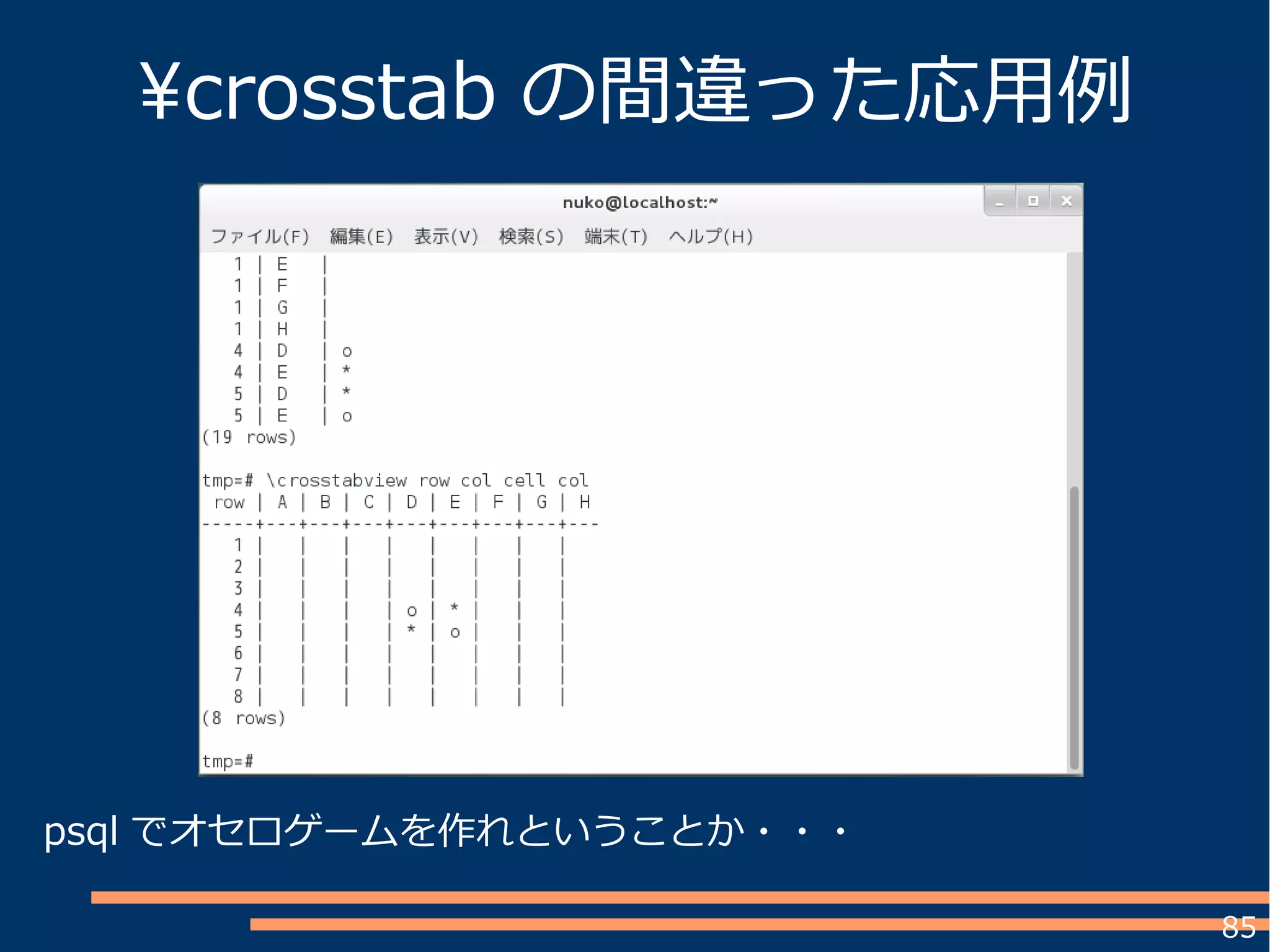 85
crosstab の間違った応用例
psql でオセロゲームを作れということか・・・
 