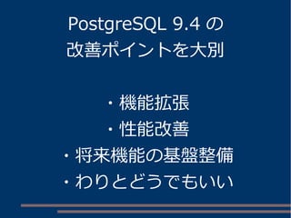 PostgreSQL 9.4 の
改善ポイントを大別
・機能拡張
・性能改善
・将来機能の基盤整備
・わりとどうでもいい
 
