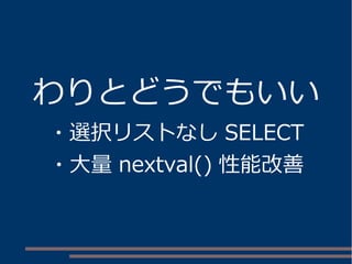 わりとどうでもいい
・選択リストなし SELECT
・大量 nextval() 性能改善
 