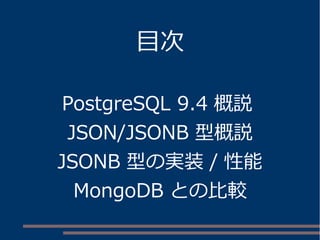 目次
PostgreSQL 9.4 概説
JSON/JSONB 型概説
JSONB 型の実装 / 性能
MongoDB との比較
 