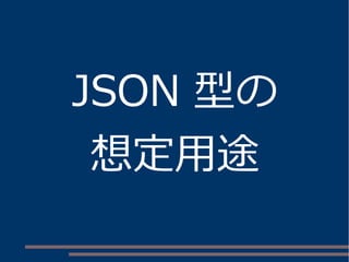 JSON 型の
想定用途
 