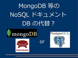 MongoDB 等の
NoSQL ドキュメント
DB の代替？
or
 