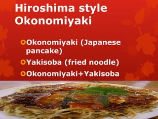 Hiroshima style 
Okonomiyaki 
Okonomiyaki (Japanese 
pancake) 
Yakisoba (fried noodle) 
Okonomiyaki+Yakisoba 
 
