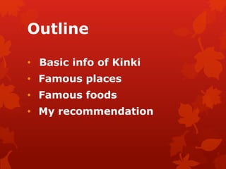 Outline 
• Basic info of Kinki 
• Famous places 
• Famous foods 
• My recommendation 
 