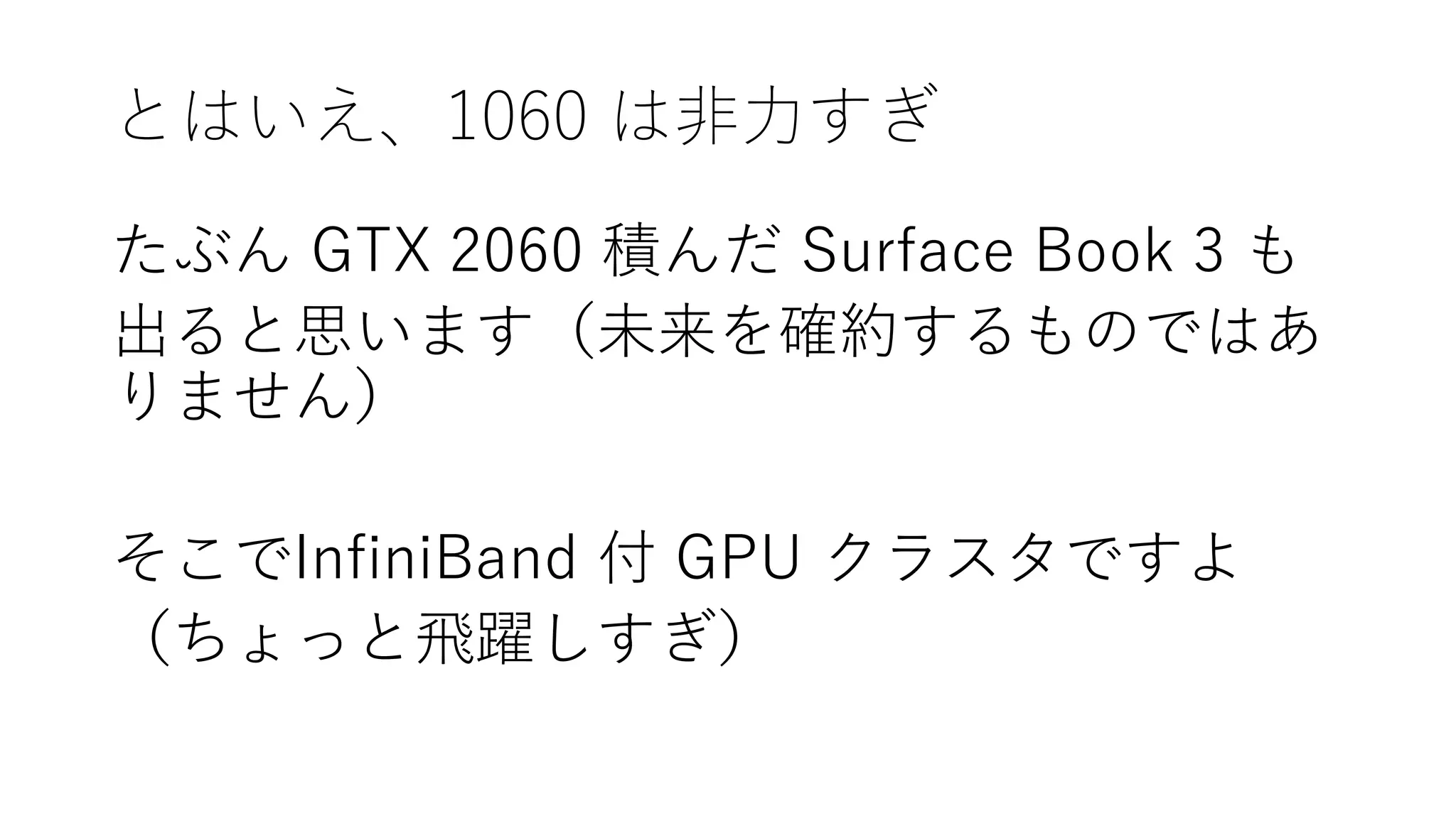 とはいえ、1060 は非力すぎ
たぶん GTX 2060 積んだ Surface Book 3 も
出ると思います（未来を確約するものではあ
りません）
そこでInfiniBand 付 GPU クラスタですよ
（ちょっと飛躍しすぎ）
 
