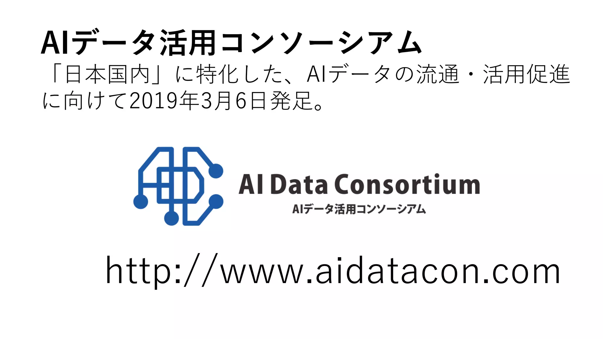 AIデータ活用コンソーシアム
「日本国内」に特化した、AIデータの流通・活用促進
に向けて2019年3月6日発足。
 