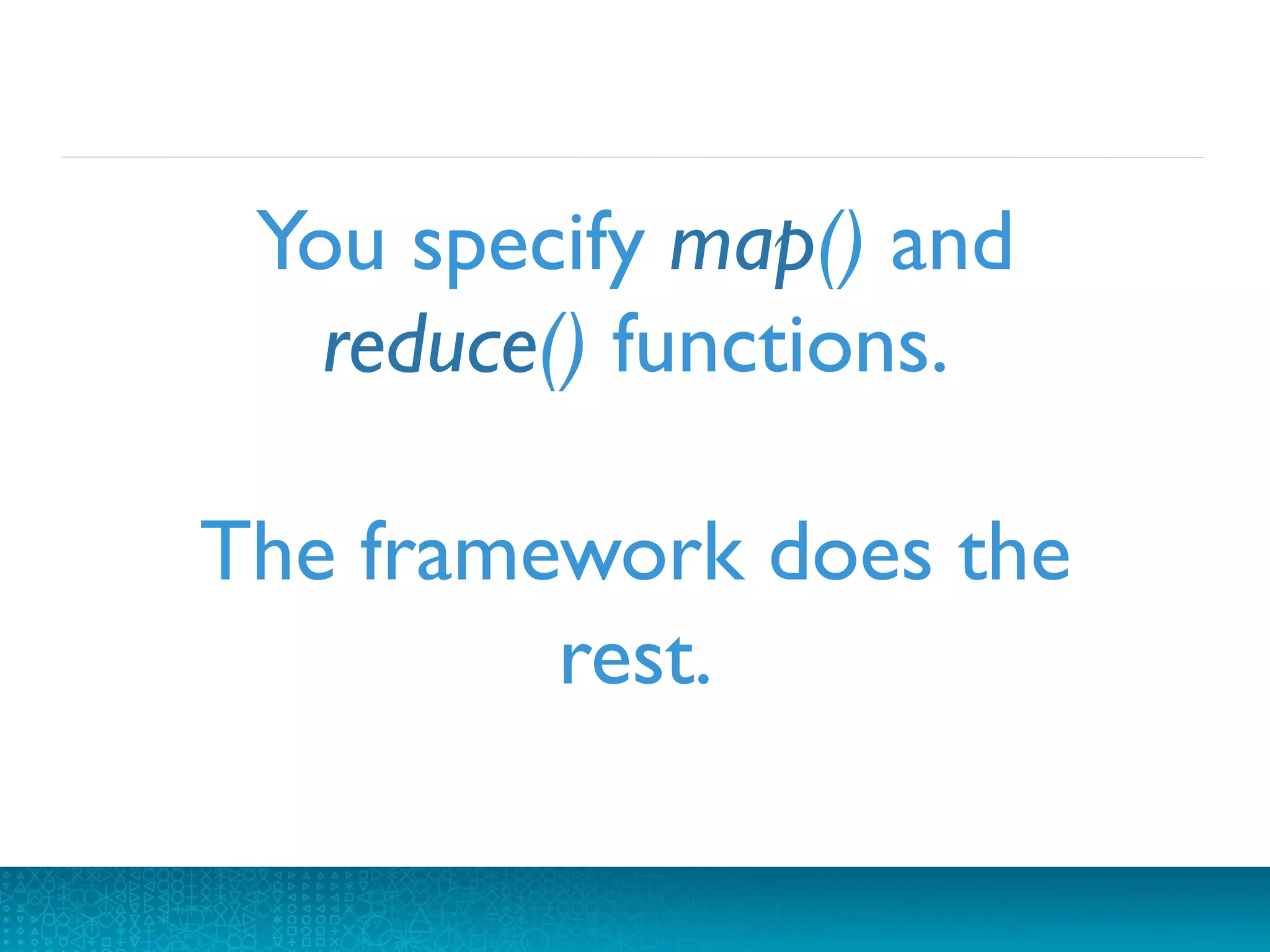 You specify map() and
reduce() functions.

The framework does the
rest.	

60	

 