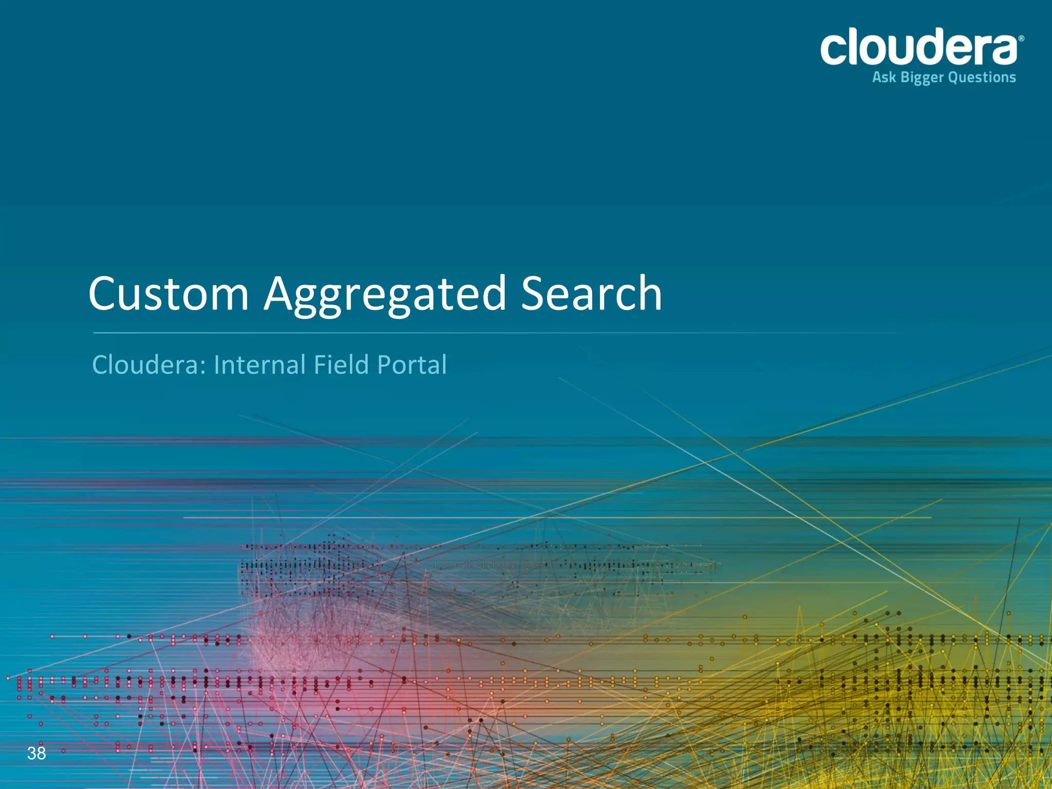 38
Cloudera:	
  Internal	
  Field	
  Portal	
  
Custom	
  Aggregated	
  Search	
  
 