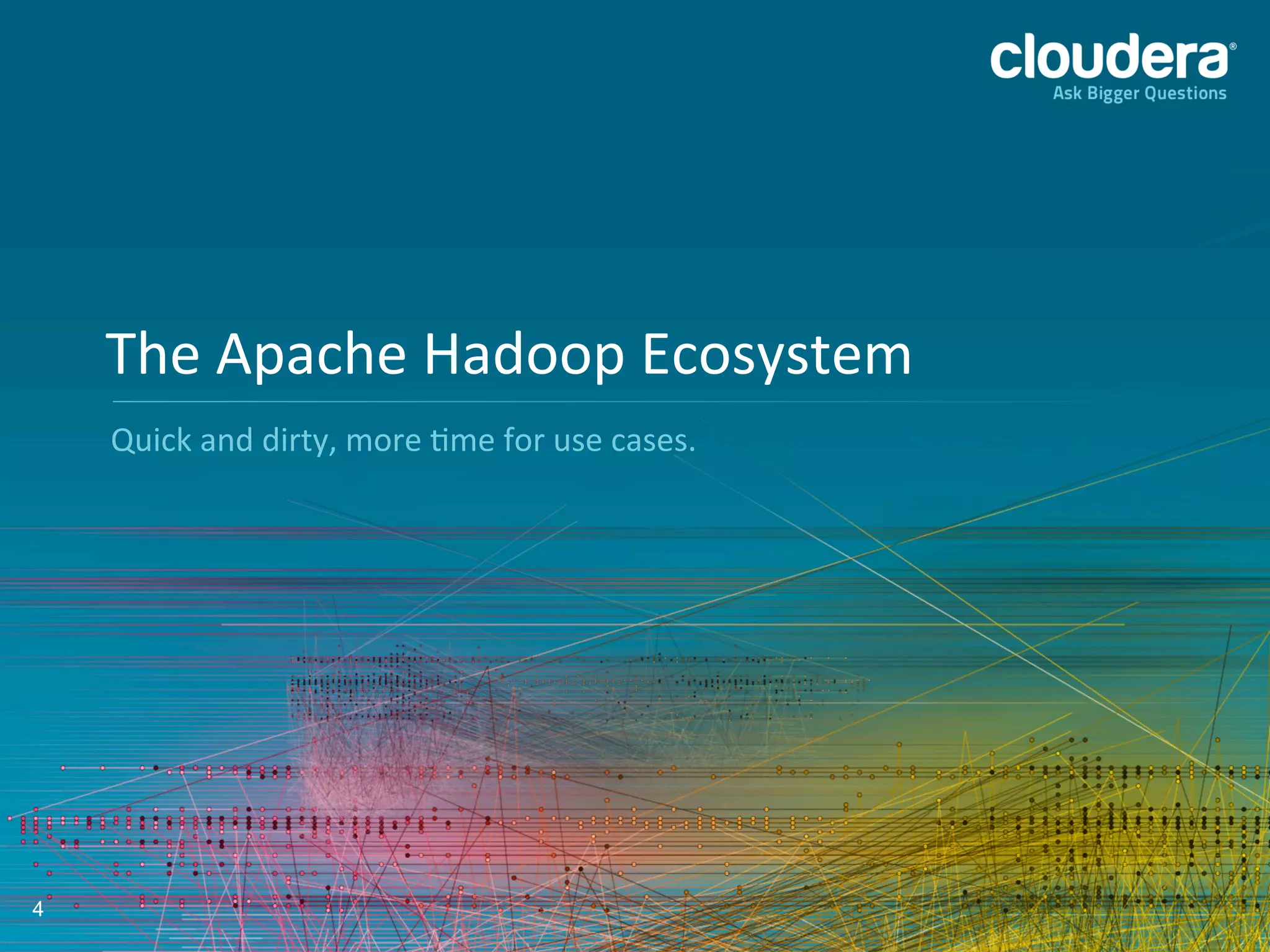 4
Quick	
  and	
  dirty,	
  more	
  Lme	
  for	
  use	
  cases.	
  
The	
  Apache	
  Hadoop	
  Ecosystem	
  
 