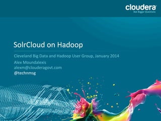 1
SolrCloud	
  on	
  Hadoop	
  
Cleveland	
  Big	
  Data	
  and	
  Hadoop	
  User	
  Group,	
  January	
  2014	
  
Alex	
  Moundalexis	
  
	
  
@technmsg	
  
 