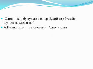 Өнөө үед дэлхий дээр өргөн тархсан  гэр бүлийн хэлбэр аль нь вэ?А.Монагами  В.Полигами   С.полиандри 
