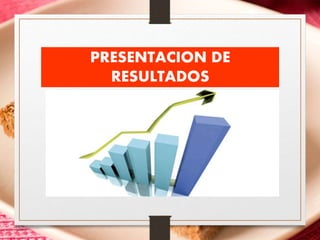PRESENTACION DE
RESULTADOS
 