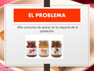 EL PROBLEMA
Alto consumo de azúcar en la mayoría de la
población.
 