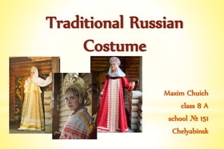 Traditional Russian
Costume
Maxim Chuich
class 8 A
school № 151
Chelyabinsk
 
