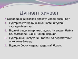 Дүгнэлт хичээлӨнөөдрийн хичээлээр бид юуг мэдэж авсан бэ?Гүдгэр ба гүдгэр биш 4н өнцөгтийн тухай,тэдгээрийн ялгаа.Бидний мэдэх ямар ямар гүдгэр 4н өнцөгт байна бэ, тэдгээрийн шинж чанар, нэршил.Гүдгэр 4н өнцөгтүүдийн талбай ба периметрийг олох томъёонуудБодлого бодох чадвар, дадалтай болох.