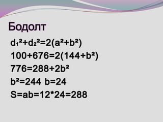 Бодолт d1²+d2²=2(a²+b²)100+676=2(144+b²)776=288+2b²b²=244 b=24S=ab=12*24=288