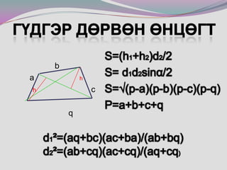 Гүдгэр дөрвөн өнцөгтS=(h1+h2)d2/2 S= d1d2sinα/2 S=√(p-a)(p-b)(p-c)(p-q) P=a+b+c+qd1²=(aq+bc)(ac+ba)/(ab+bq)d2²=(ab+cq)(ac+cq)/(aq+cq)                  b       a  hhcq