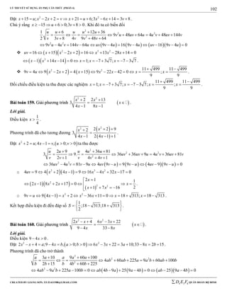 LÝ THUYẾT SỬ DỤNG ẨN PHỤ CĂN THỨC (PHẦN 4)
_______________________________________________________________________________________________________________________________________________________________
-----------------------------------------------------------------------------------------------------------------------------------------------------------------------------------------------------------------------------------------------
CREATED BY GIANG SƠN; XYZ1431988@GMAIL.COM 4 3 6D E F QUÂN ĐOÀN BỘ BINH
102
Đặt 2 2
15 ; 2 2 21 6;3 6 14 3 8x u x x v x u x x v             .
Chú ý rằng 15 6 0;3 8 0x u v       . Khi đó ta có biến đổi
      
2
2 2
2
2 2
1 6 12 36
9 48 64 4 48 144
2 3 8 4 9 48 64
9 4 144 64 9 4 16 9 4 16 9 4 0
u u u u u
v u uv u u v uv v
v v v v v
v u u v v u uv v u v u uv v u
  
        
  
           
   2 3 2
16 15 2 2 16 13 28 14 0uv x x x x x x          
  2
1 14 14 0 1; 7 3 7; 7 3 7x x x x x x             .
    2 2 11 499 11 499
9 4 9 2 2 4 15 9 22 42 0 ;
9 9
v u x x x x x x x
 
             .
Đối chiếu điều kiện ta thu được các nghiệm
11 499 11 499
1; 7 3 7; 7 3 7; ;
9 9
x x x x x
 
         .
BBààii ttooáánn 115599.. GGiiảảii pphhưươơnngg ttrrììnnhh  
2 2
2 2 13
3
4 1 8 1
x x
x
x x
 
 
 
.
Lời giải.
Điều kiện
1
4
x  .
Phương trình đã cho tương đương
 
 
22 2 2 92
3
4 1 2 4 1 1
xx
x x
 

  
.
Đặt  2
2 ;4 1 , 0; 0x u x v u v      ta thu được
      
2
2 2
2
2 2
2 9 4 36 81
3 9. 36 36 9 4 36 81
2 1 4 4 1
36 4 81 9 4 9 9 9 4 9 9 0
u u u u u
uv uv u u v uv v
v v v v v
uv u v v u uv v u v u uv v u
  
        
  
           
o   2 3 2
4 9 4 2 4 1 9 16 4 32 17 0uv x x x x x         
  
 
2
2 2
2 1 1
2 1 8 2 17 0
21 7 16
x
x x x x
x x

       
   
.
o   2 2
9 9 4 1 2 36 11 0 18 313; 18 313v u x x x x x x              .
Kết hợp điều kiện đi đến đáp số
1
;18 313;18 313
2
S
 
   
 
.
BBààii ttooáánn 116600.. GGiiảảii pphhưươơnngg ttrrììnnhh  
2 2
2 4 6 3 22
9 4 33 8
x x x x
x
x x
   
 
 
.
Lời giải.
Điều kiện 9 4 0x  .
Đặt  2 2
2 4 ;9 4 , 0; 0 6 3 22 3 10;33 8 2 15x x a x b a b x x a x b               .
Phương trình đã cho trở thành
      
2
2 2
2
2 2
3 10 9 60 100
4 60 225 9 60 100
2 15 4 60 225
4 9 225 100 0 4 9 25 9 4 0 25 9 4 0
a a a a a
ab ab a a b ab b
b b b b b
ab a b a b ab b a a b ab a b
  
        
  
             
 