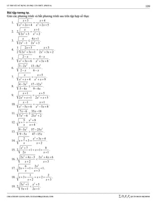LÝ THUYẾT SỬ DỤNG ẨN PHỤ CĂN THỨC (PHẦN 4)
_______________________________________________________________________________________________________________________________________________________________
-----------------------------------------------------------------------------------------------------------------------------------------------------------------------------------------------------------------------------------------------
CREATED BY GIANG SƠN; XYZ1431988@GMAIL.COM 4 3 6D E F QUÂN ĐOÀN BỘ BINH
109
BBààii ttậậpp ttưươơnngg ttựự..
GGiiảảii ccáácc pphhưươơnngg ttrrììnnhh vvàà bbấấtt pphhưươơnngg ttrrììnnhh ssaauu ttrrêênn ttậậpp hhợợpp ssốố tthhựựcc
1. 2 2
3 4
2 4 2 5
x x
x x x x
 

   
.
2. 2 2
1
2
2 3 2
x x
x x


 
.
3. 2 2
4 1
2 1 2 3
x x
x x


 
.
4. 2 2
1 2 5 3
2 2 3 1 2 3 2
x x
x x x x
 

   
.
5. 2 2
2 4
3 6 3 8
x x
x x x x
 

   
.
6.
2 2
3 2 13 8
2 6
x x
x x
 

 
.
7. 2 2
5
4 9
x x
x x x x


   
.
8.
2 2
4 3 17 12
5 4 9 4
x x
x x
 

 
.
9. 2 2
1 5
2 1 2 5
x x
x x x x
 

   
.
10. 2 2
1 1
5 6 5 8
x x
x x x x
 

   
.
11. 2 2
7 6 35 18
7 6 21 2
x x
x x
 

 
.
12.
2
5 9
4
x
x
x x

 

.
13.
2 2
9 5 57 25
9 5 47 15
x x
x x
 

 
.
14.
2
2 3 4
3
2
x x
x
x x
 
  

.
15.
2
7 8
2 1 1
2 1
x
x
x x

   

.
16.
2 2
2 4 3 2 4 6
3
2 3
x x x x
x x
   

 
.
17.
2
6 2
2 1 1
3
x
x
x x
   

.
18.
1 2
3 2
2 3
x x
x x
    
 
.
19.
2 2
5 1 5
2
5 1 2 1
x x
x x
 

 
.
 